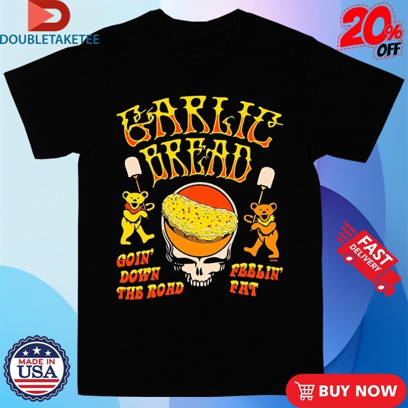 Garlic Bread Goin’ Down The Road Feelin’ Fat Grateful Dead Bears Shirts
