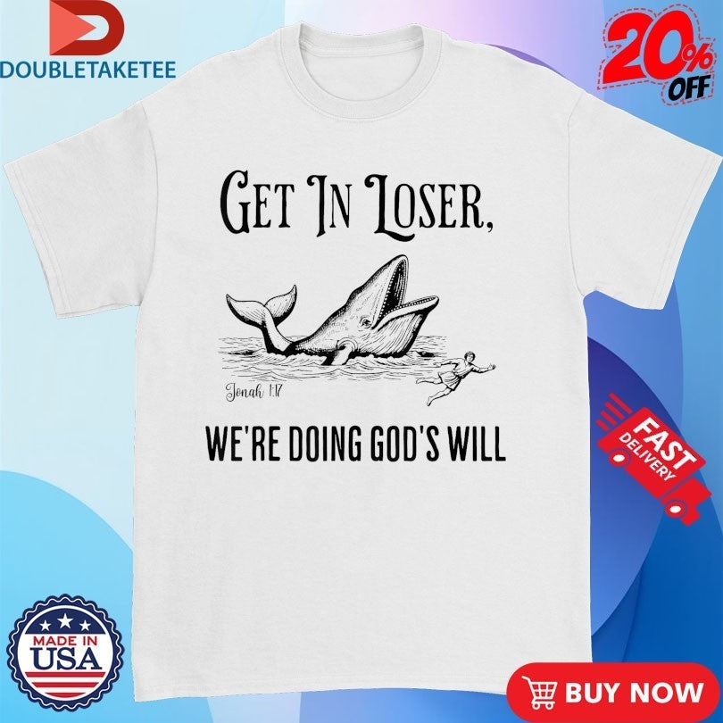 Get In Loser We’re Doing God’s Will Whale Shirts