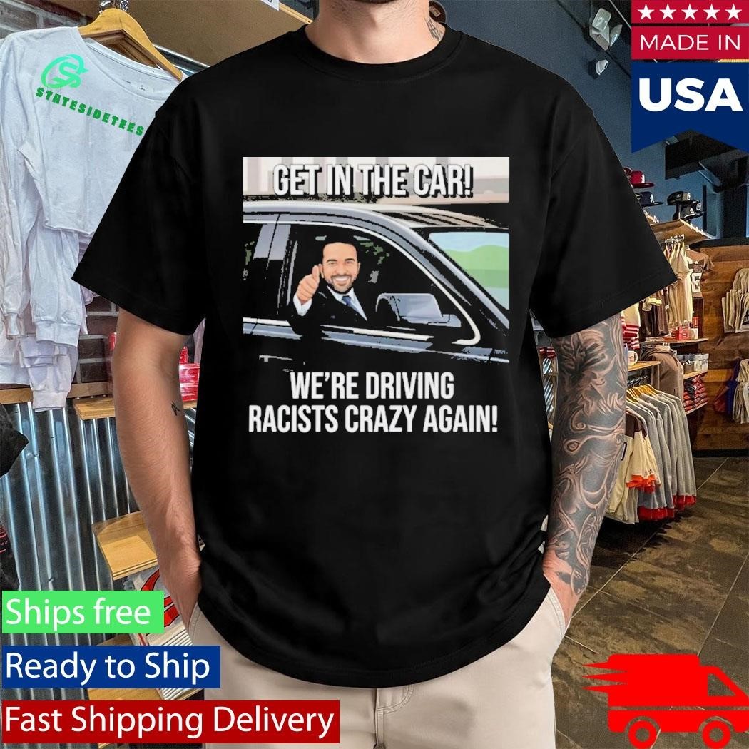 Get In The Car We’re Driving Racists Crazy Again Shirt