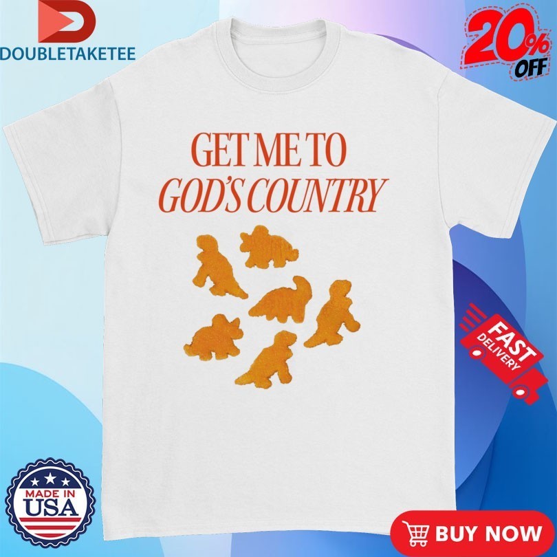 Get Me To God’s Country Dinosaur Nuggets Shirts