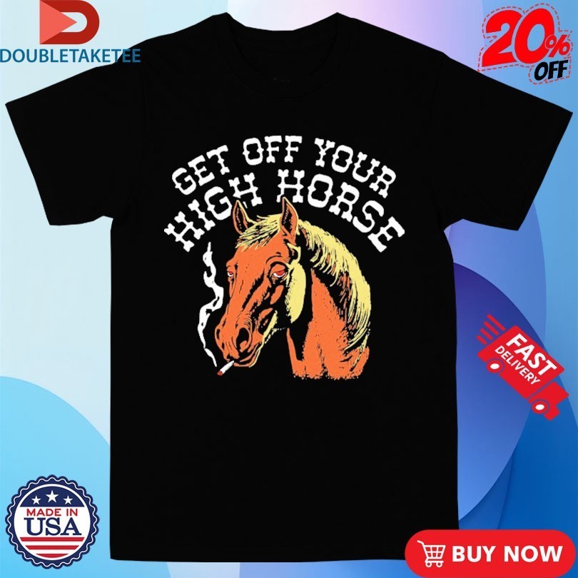 Get Off Your High Horse Cigarettes Shirts