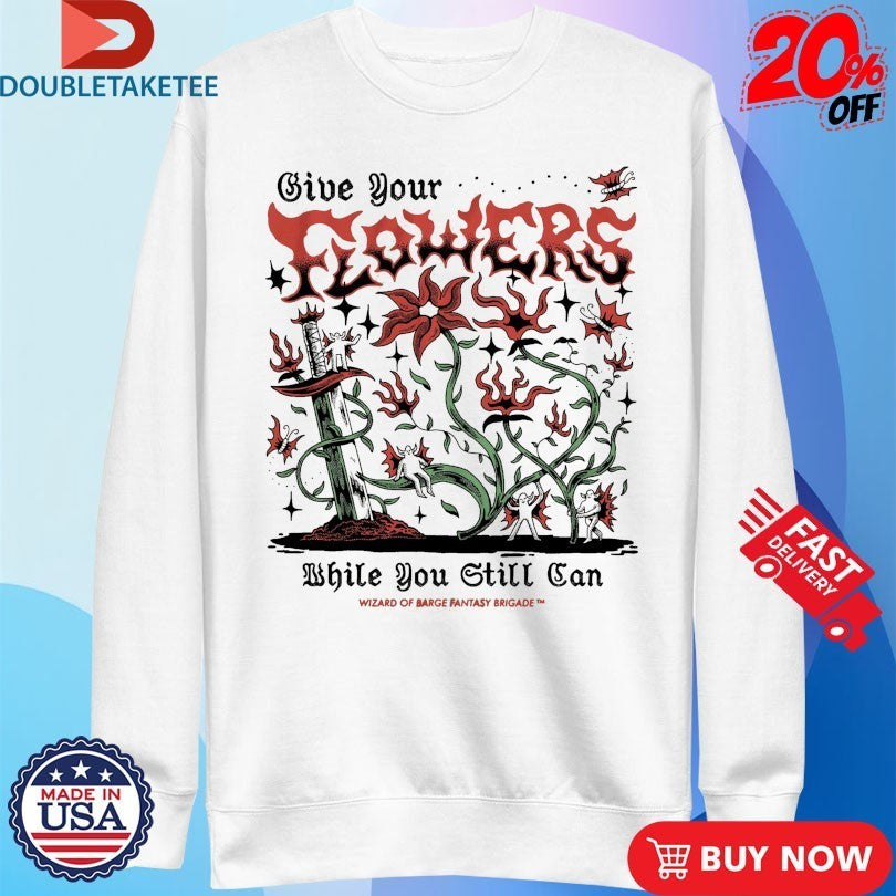 Give Your Flowers While You Still Can Wizard Of Barge Fantasy Brigade Shirts