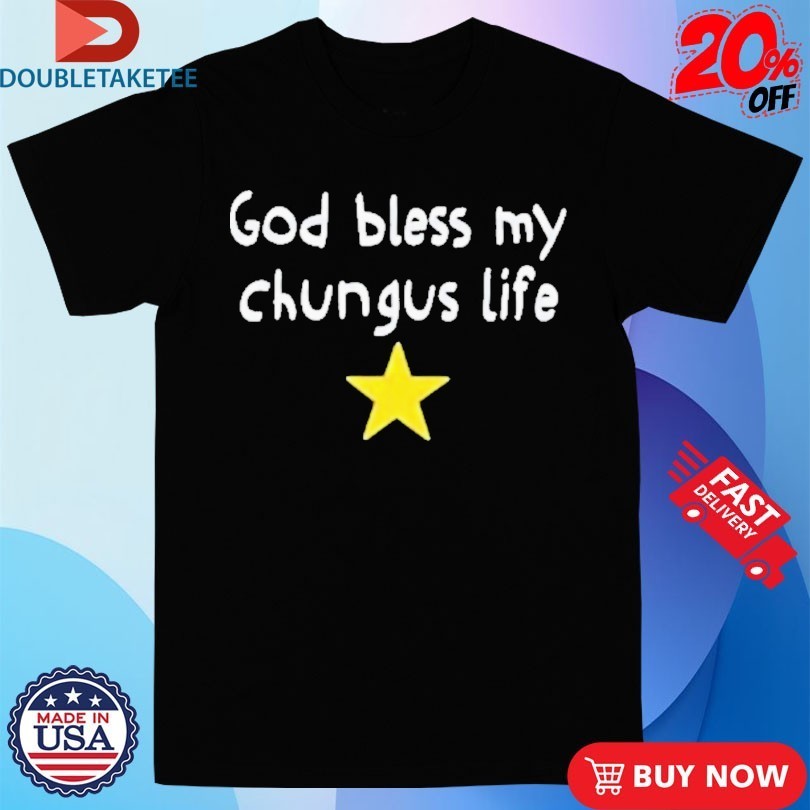 God Bless My Beautiful Chungus Life Star Shirts