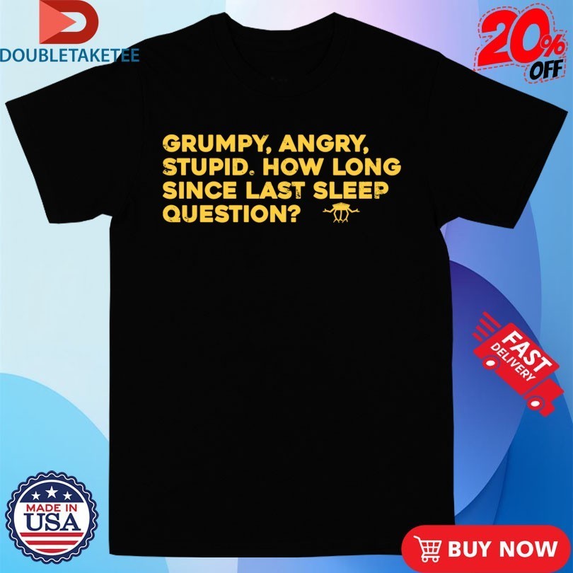 Grumpy Angry Stupid How Long Since Last Sleep Question Shirts
