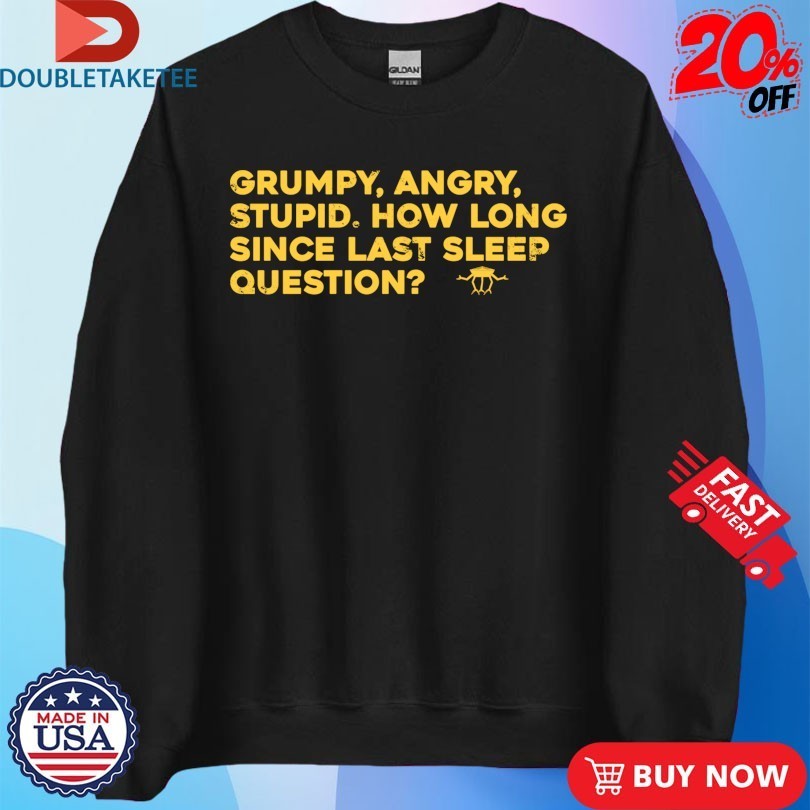 Grumpy Angry Stupid How Long Since Last Sleep Question Shirts