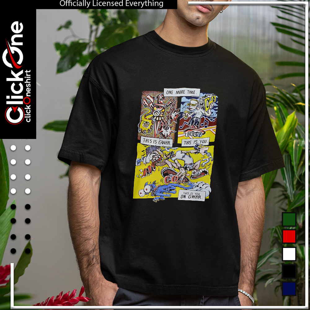 Gwar band one more time this is gwar this is you this is you on gwar shirt