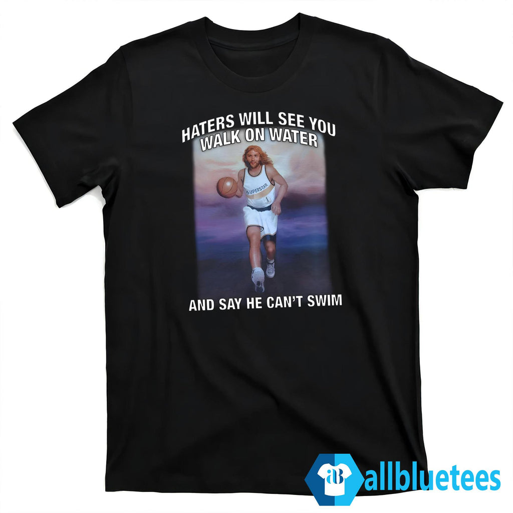 Haters Will See You Walk On Water And Say He Can’t Swim Shirt