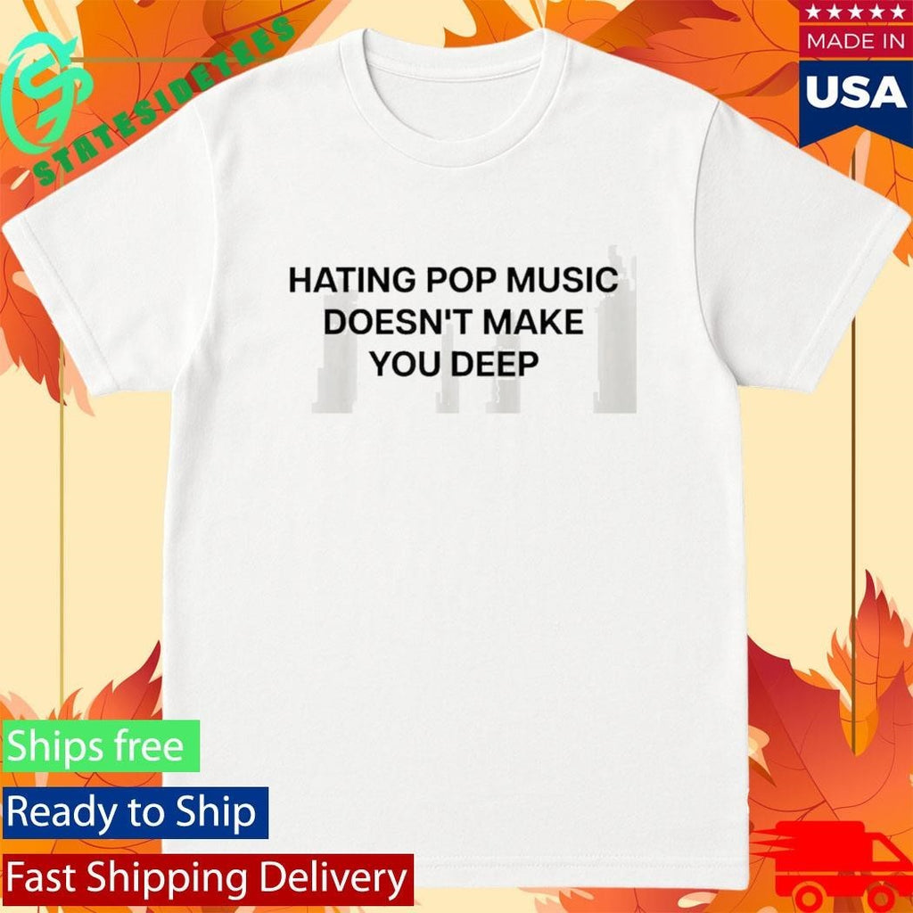 Hating Pop Music Doesnt Make You Deep Shirt