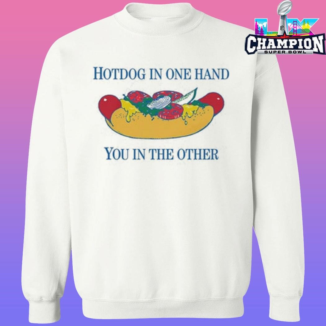 Hotdog In One Hand You In The Other Shirt