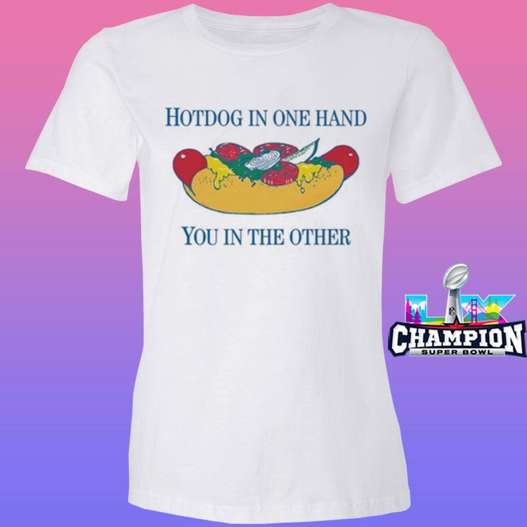 Hotdog In One Hand You In The Other Shirt