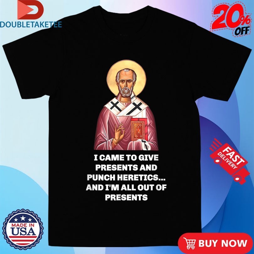 I Came To Give Presents And Punch Heretics And I’m All Out Of Presents Saint Nicholas Shirts