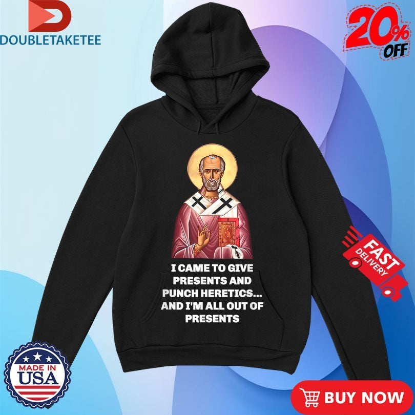 I Came To Give Presents And Punch Heretics And I’m All Out Of Presents Saint Nicholas Shirts
