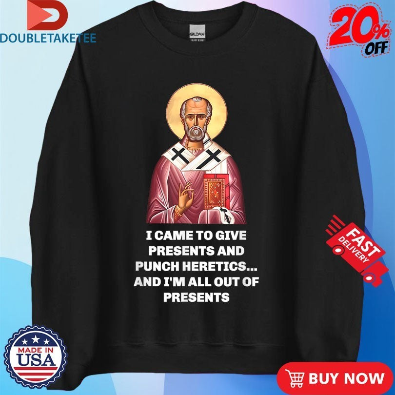 I Came To Give Presents And Punch Heretics And I’m All Out Of Presents Saint Nicholas Shirts