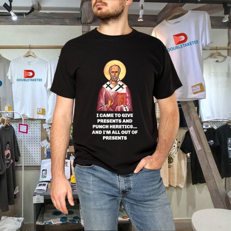 I Came To Give Presents And Punch Heretics And I’m All Out Of Presents Saint Nicholas Shirts