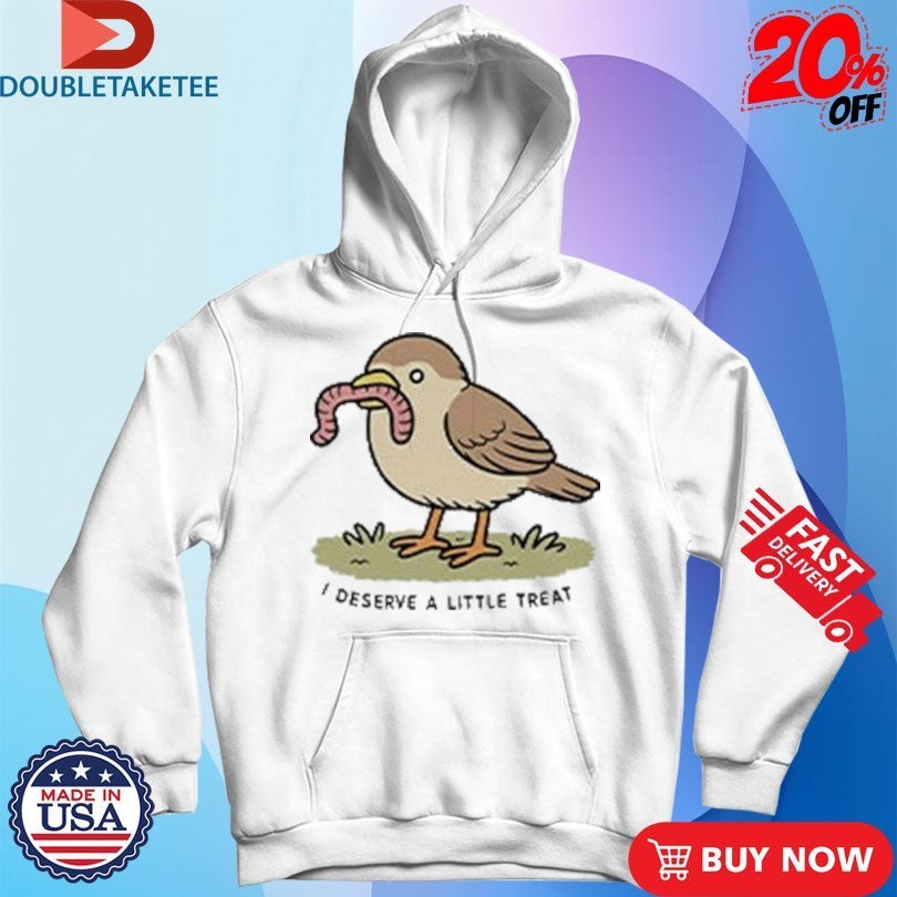 I Deserve A Little Treat Bird Worm Shirts