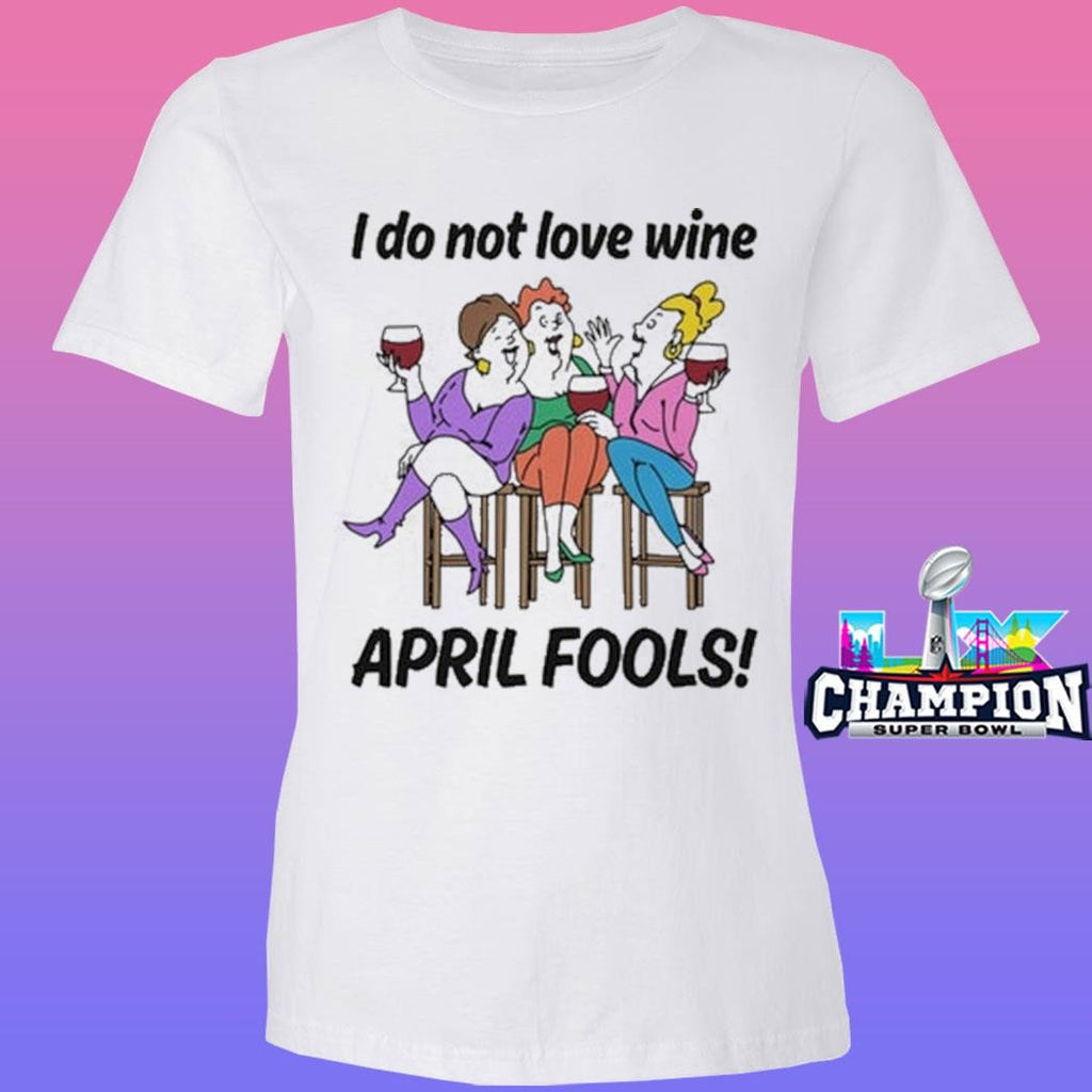 I Do Not Love Wine April Fools Shirt