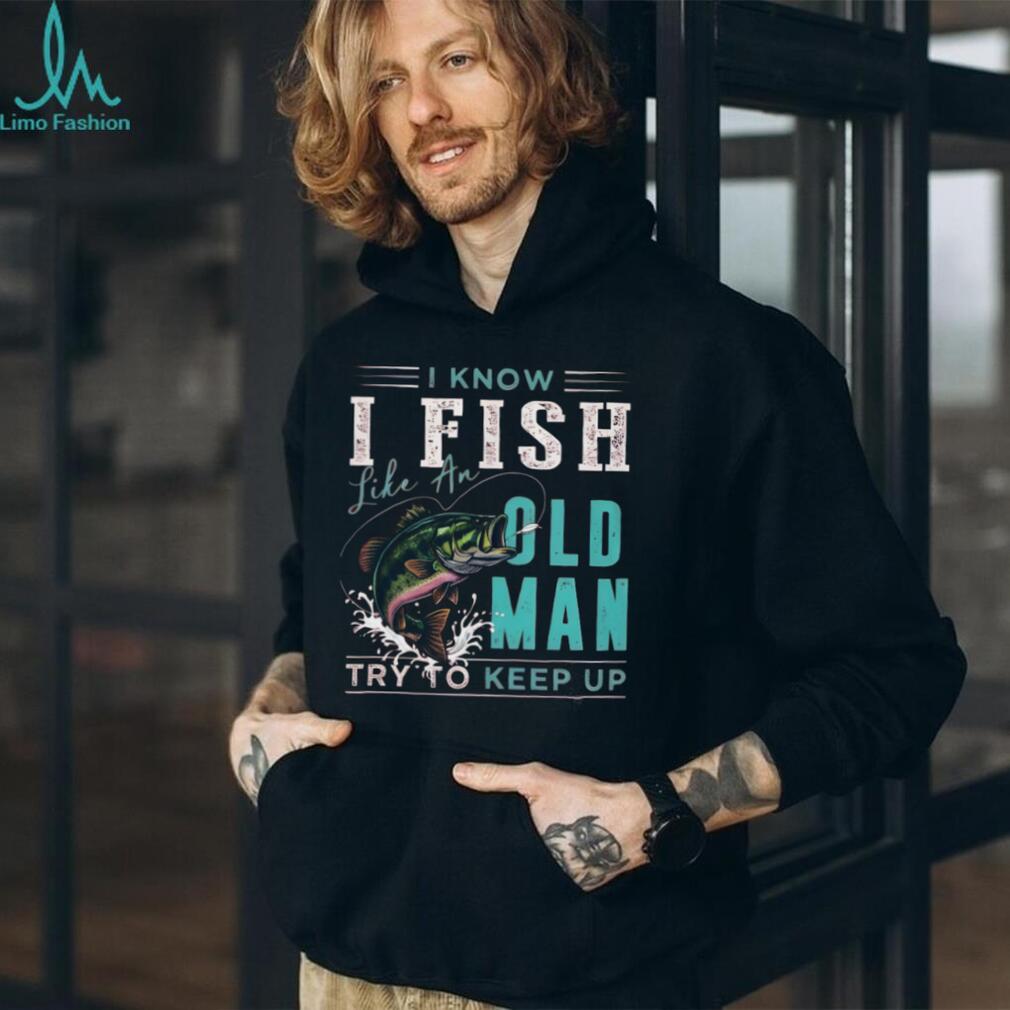 I Fish Like An Old Man Try To Keep Up T Shirt Funny Bass Fishing Gift for Men