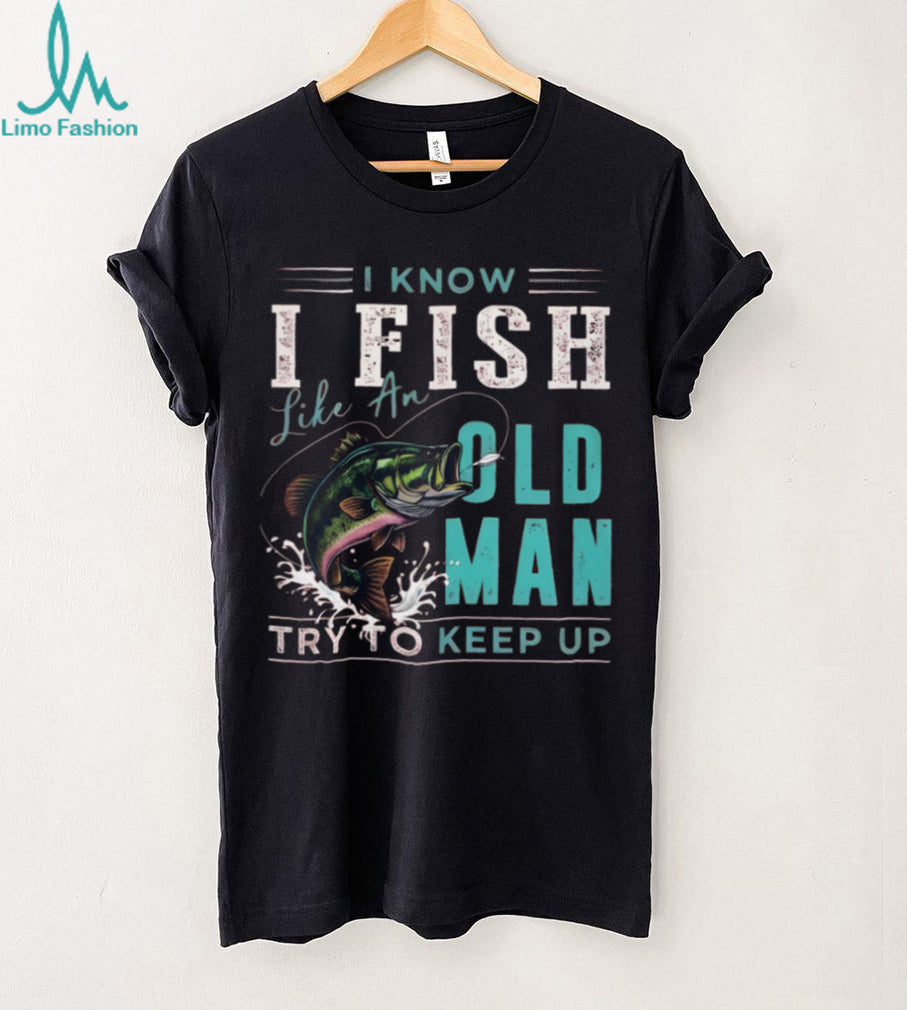 I Fish Like An Old Man Try To Keep Up T Shirt Funny Bass Fishing Gift for Men