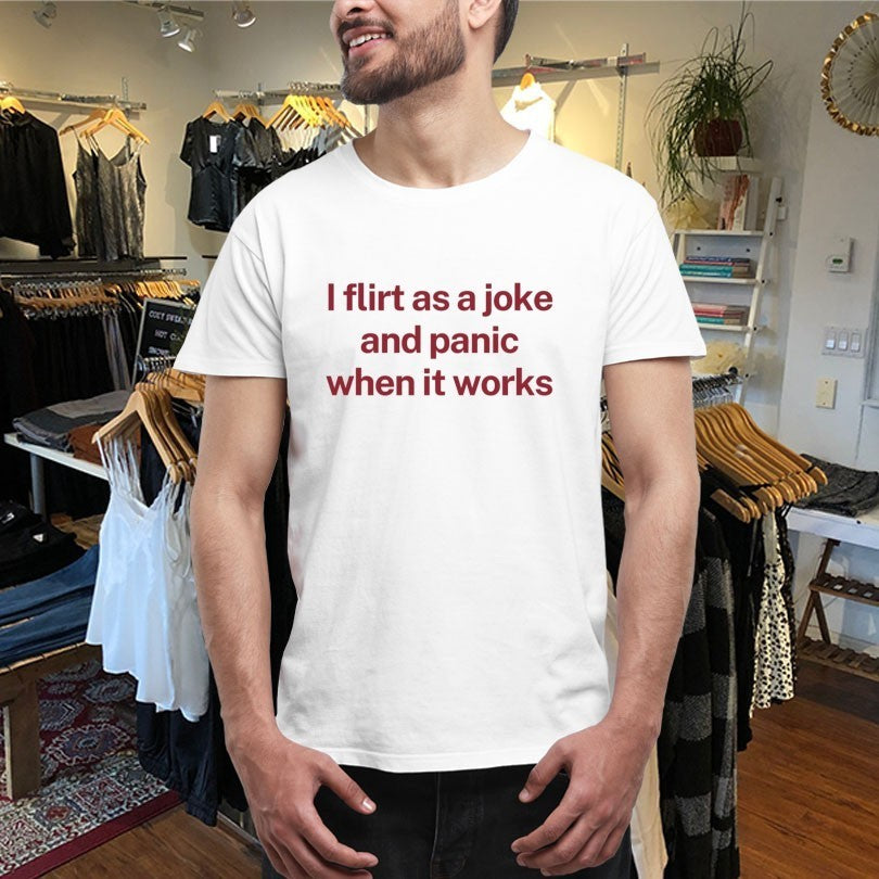 I Flirt As A Joke And Panic When It Works Shirts