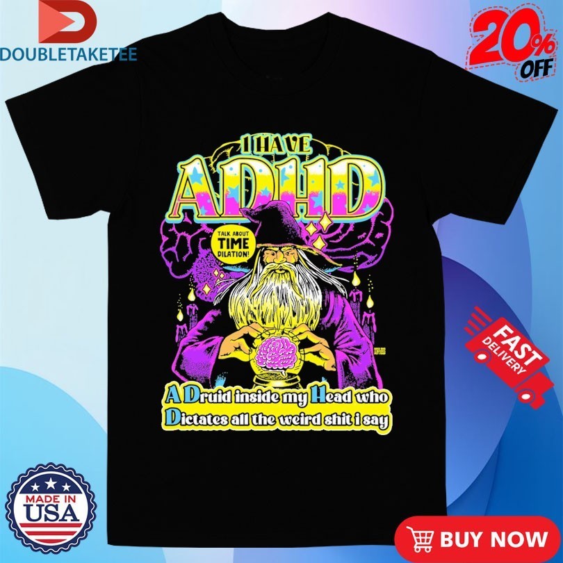 I Have ADHD A Druid Inside My Head Who Dictates All The Weird Shit I Say Wizard Brain Shirts