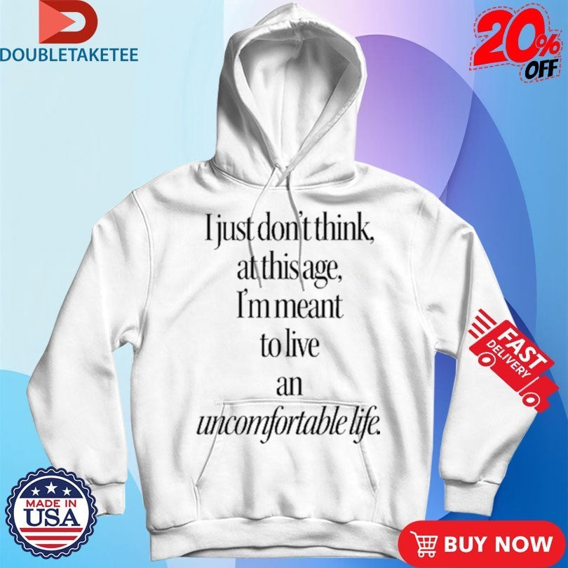 I Just Don’t Think At This Age I’m Meant To Live an Uncomfortable Life Shirts