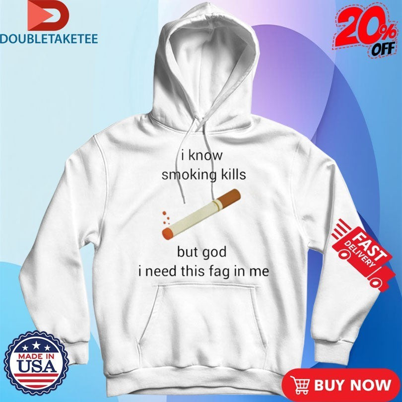 I Know Smoking Kills But God I Need This Fag In Me Cigarettes Shirts