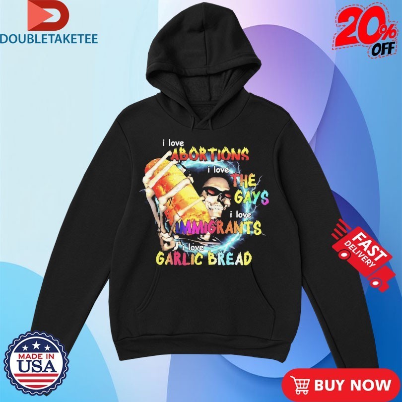 I Love Abortions Gays Immigrants Garlic Bread Shirts