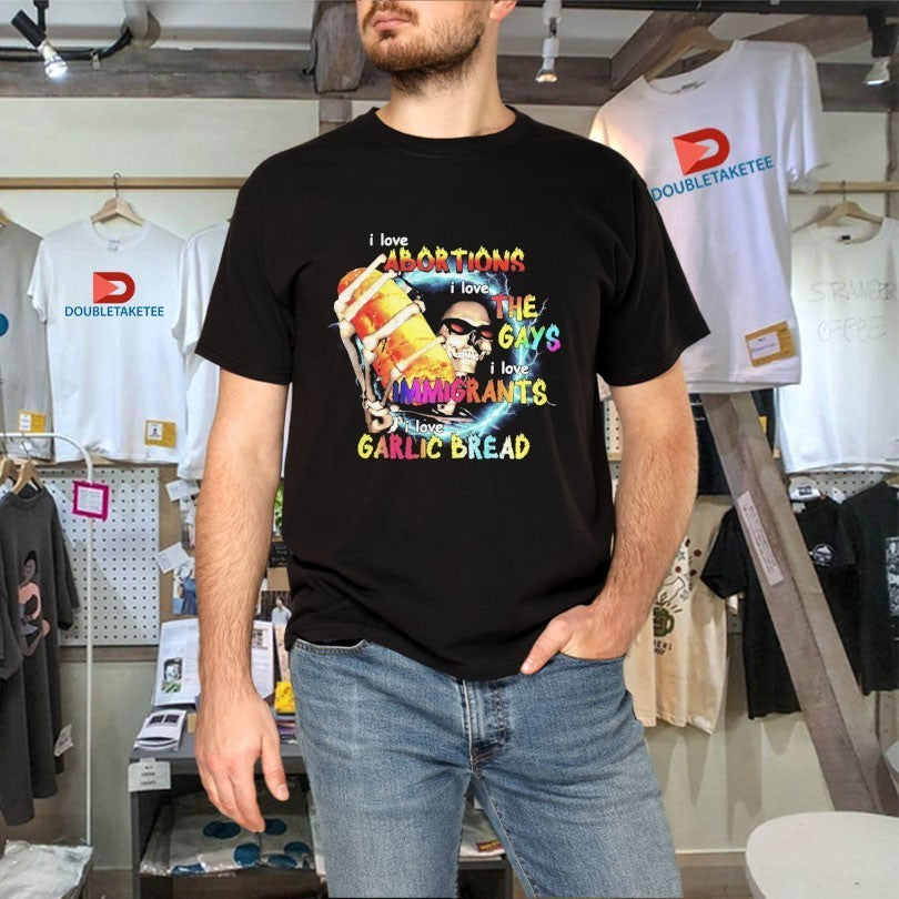 I Love Abortions Gays Immigrants Garlic Bread Shirts