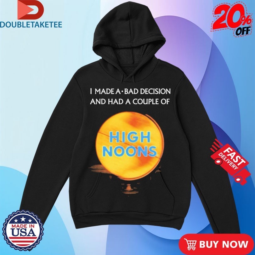 I Made A Bad Decision And Had A Couple Of High Noons Trouble Shirts