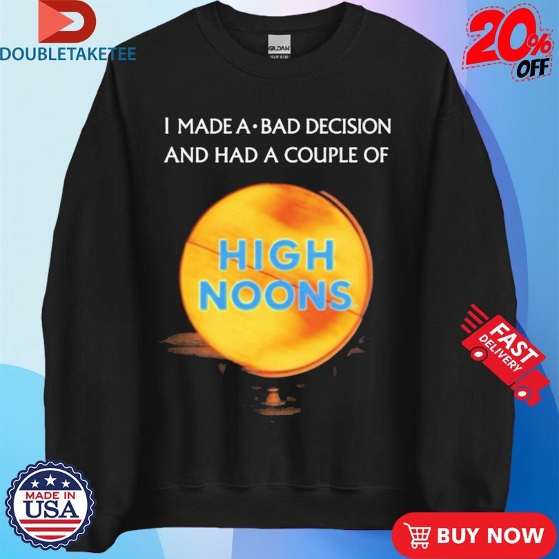 I Made A Bad Decision And Had A Couple Of High Noons Trouble Shirts