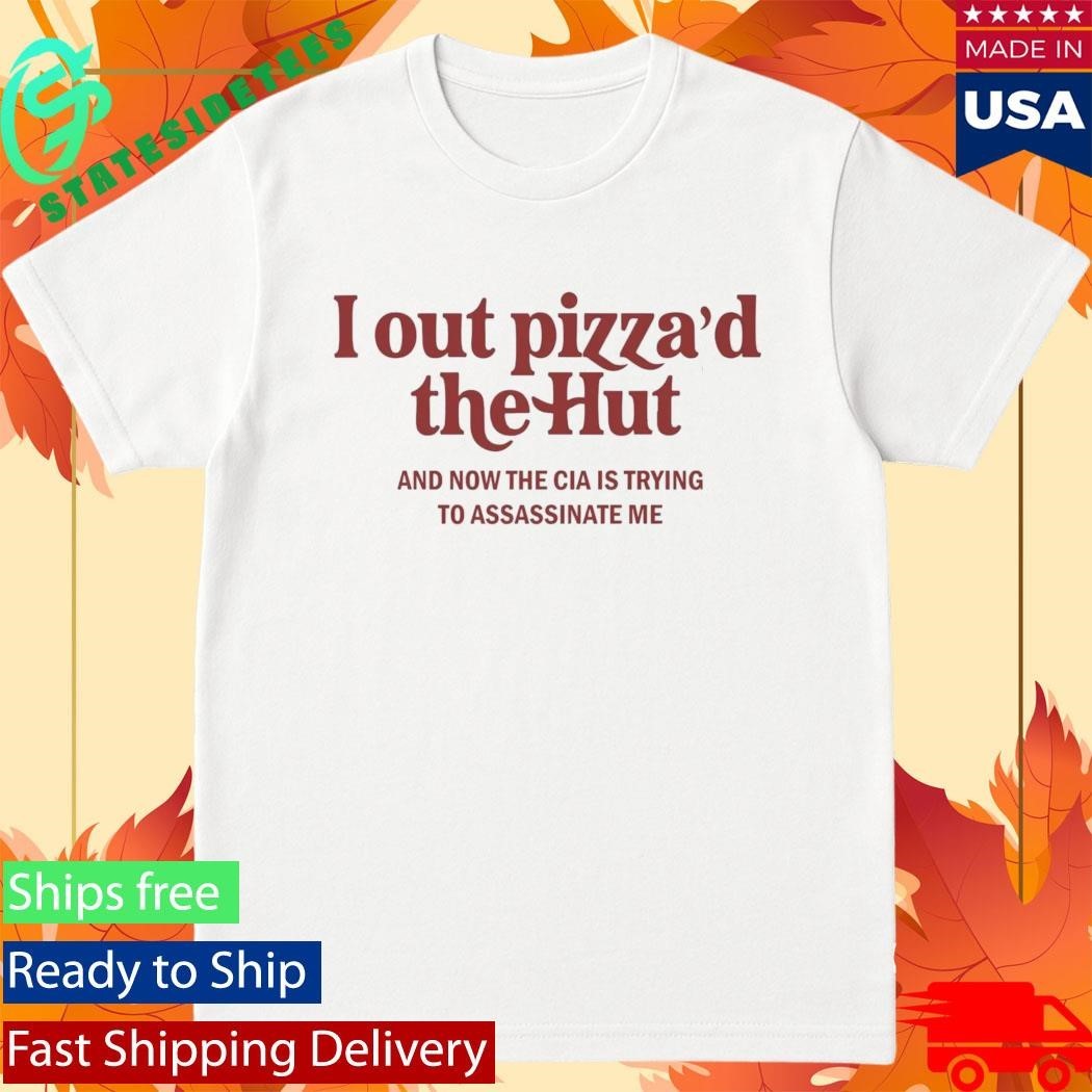 I Out Pizza’d The Hut CIA Assassinate Me Shirt
