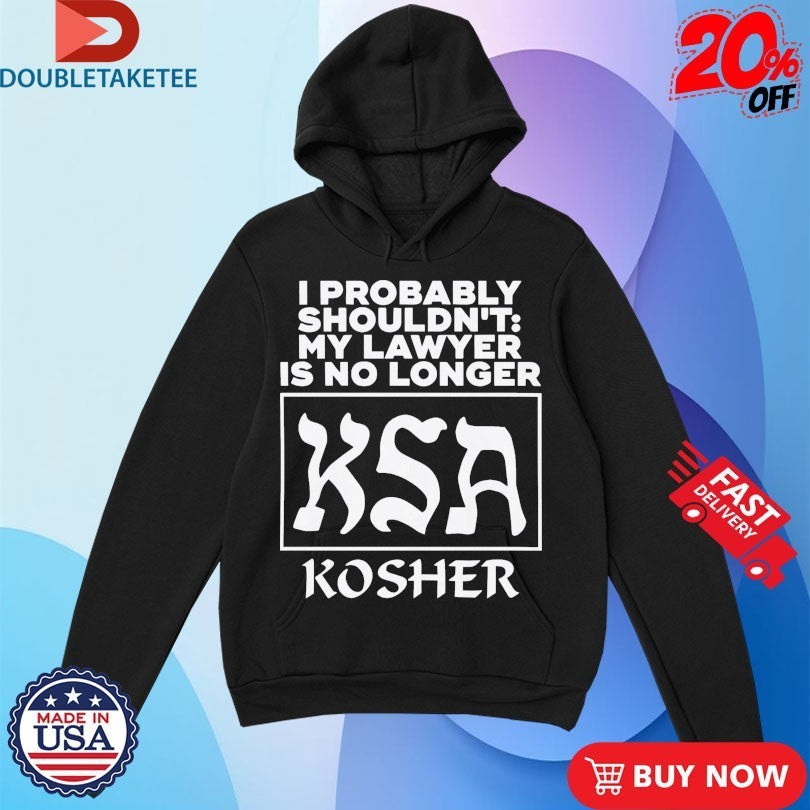 I Probably Shouldn’t My Lawyer Is No Longer KSA Kosher Shirts