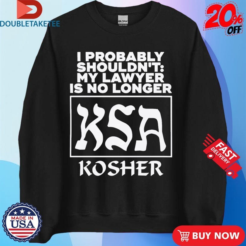 I Probably Shouldn’t My Lawyer Is No Longer KSA Kosher Shirts