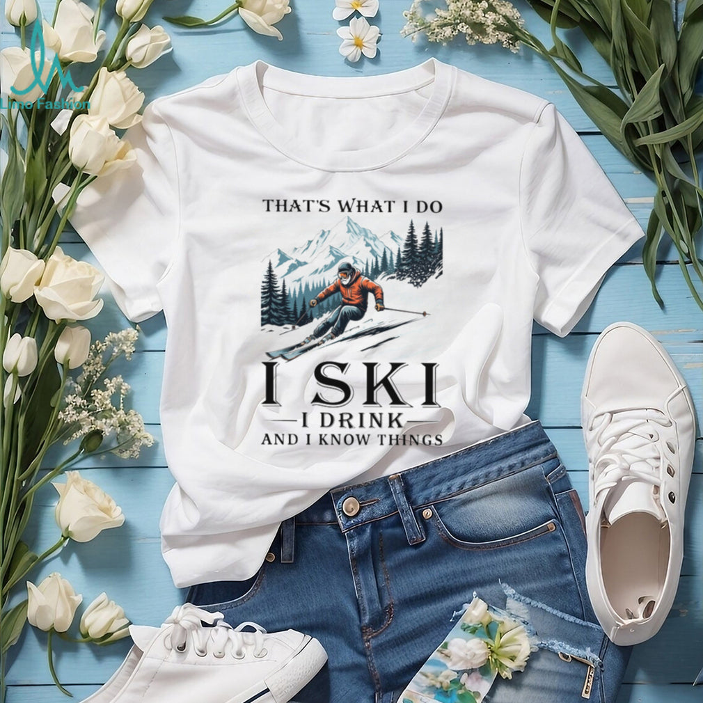 I Ski I Drink And I Know Things Funny Mountain Skier T Shirt