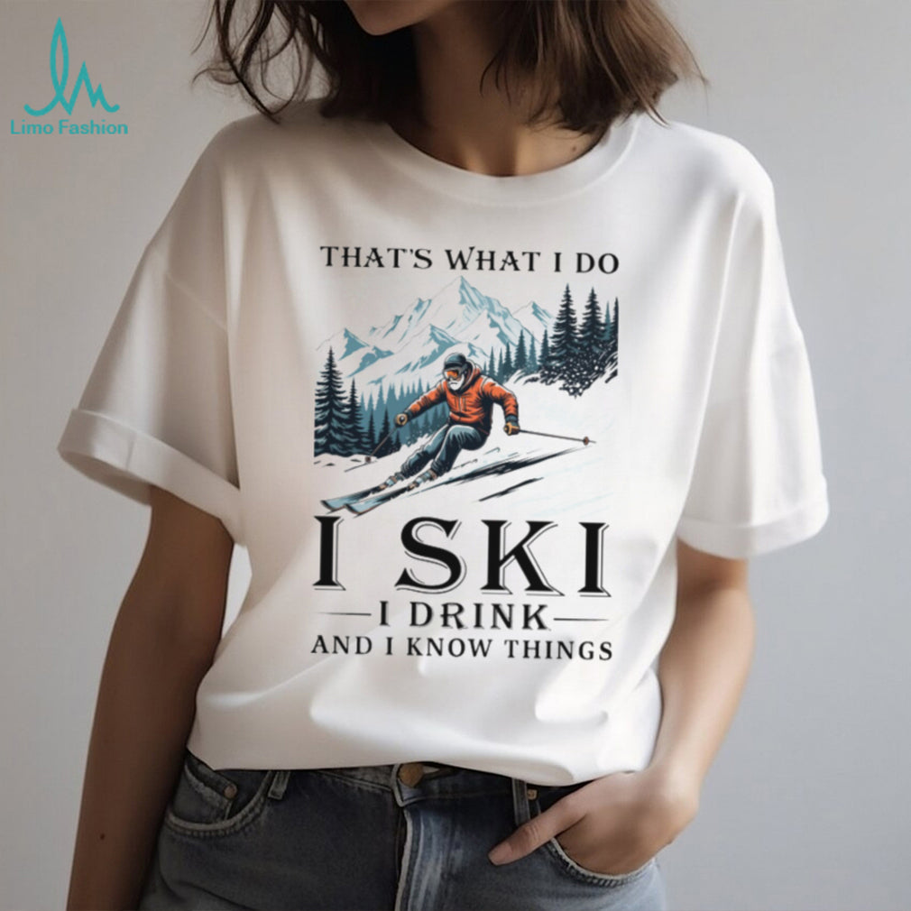 I Ski I Drink And I Know Things Funny Mountain Skier T Shirt