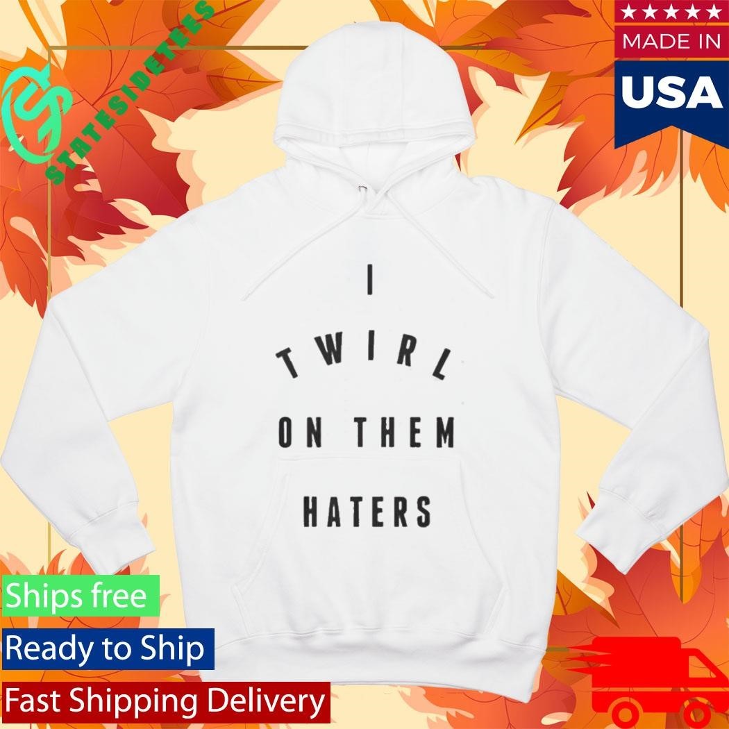 I Twirl On Them Haters Shirt