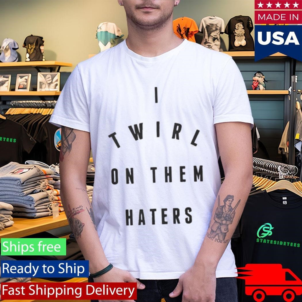 I Twirl On Them Haters Shirt