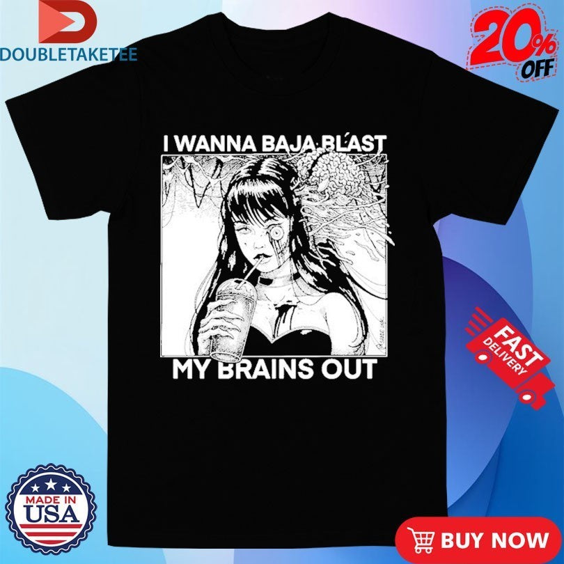I Want To Baja Blast My Brains Out Shirts