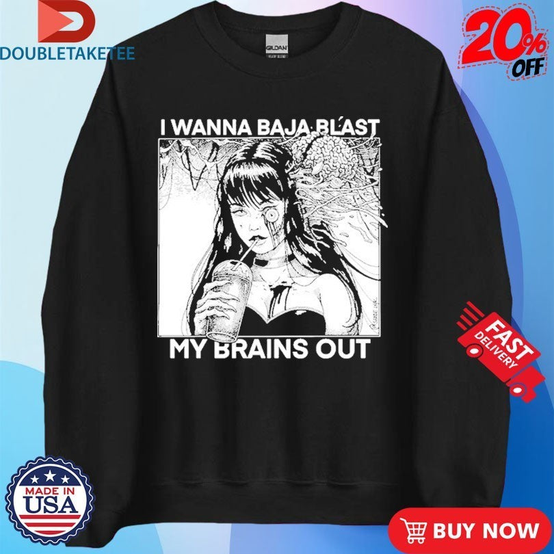 I Want To Baja Blast My Brains Out Shirts