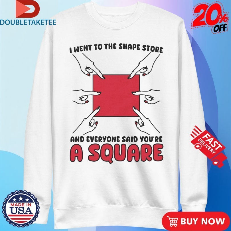 I Went To The Shape Store And Everyone Said You’re A Square Hands Shirts