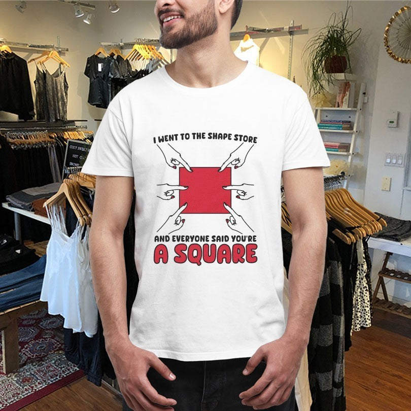 I Went To The Shape Store And Everyone Said You’re A Square Hands Shirts