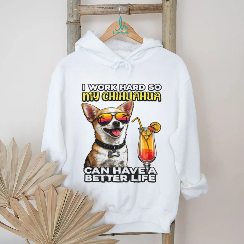I Work Hard So My Chihuahua Can Have A Better Life Funny Dog Tee