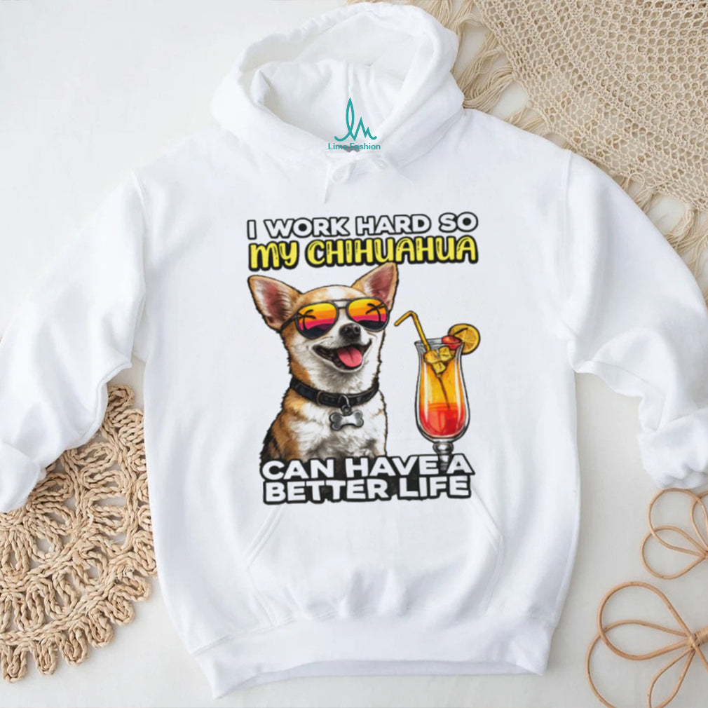 I Work Hard So My Chihuahua Can Have A Better Life Funny Dog Tee