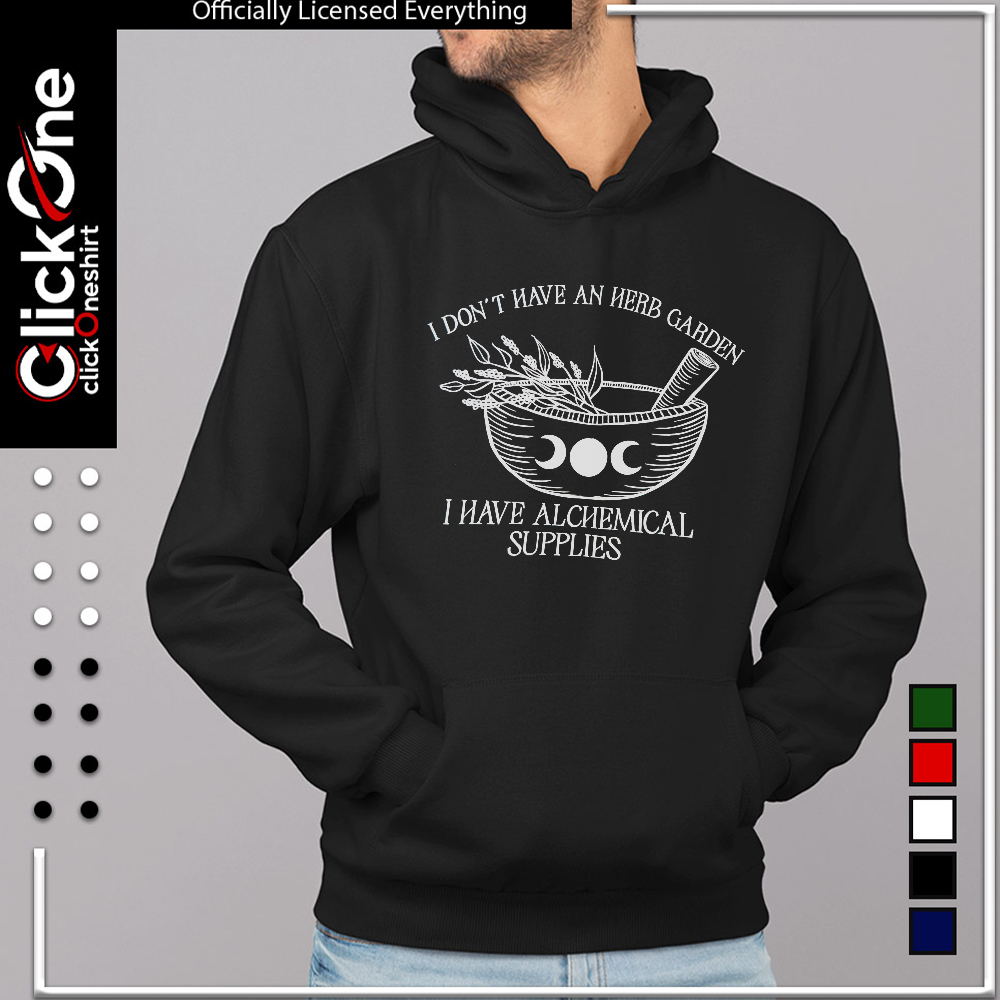 I don’t have an herb garden I have alchemical supplies shirt