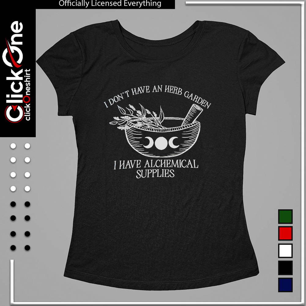 I don’t have an herb garden I have alchemical supplies shirt