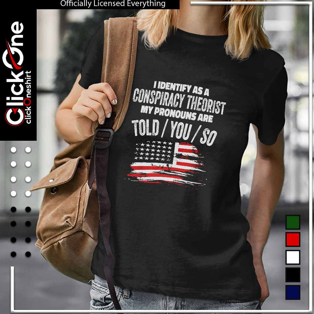 I identify as a conspiracy theorist my pronouns are told you so United States shirt