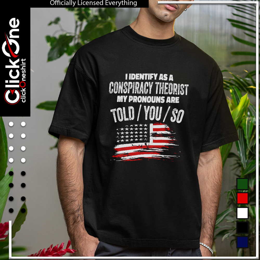 I identify as a conspiracy theorist my pronouns are told you so United States shirt
