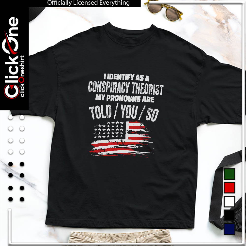 I identify as a conspiracy theorist my pronouns are told you so United States shirt