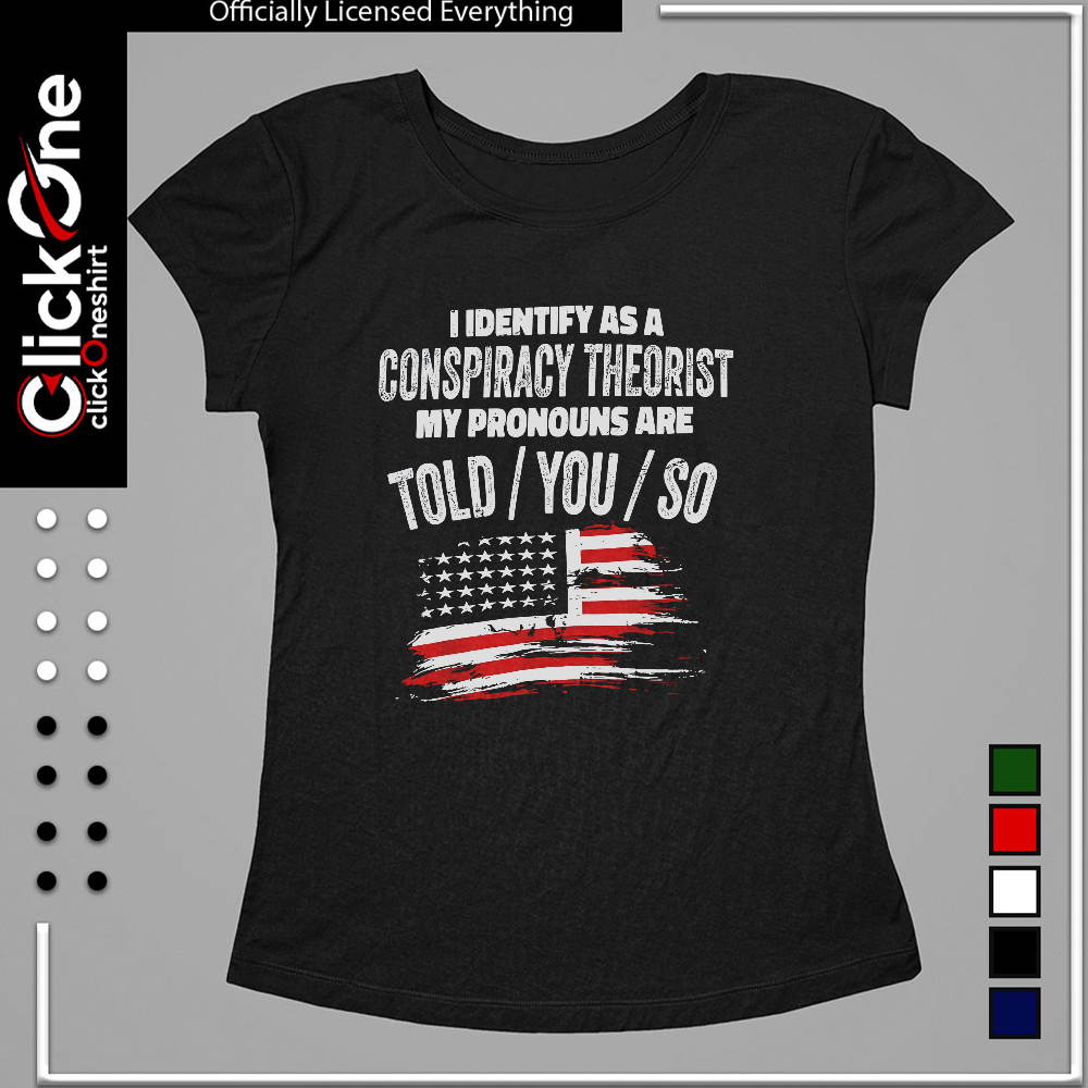 I identify as a conspiracy theorist my pronouns are told you so United States shirt