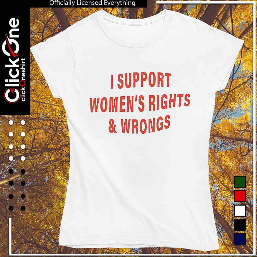 I support women’s rights and wrongs slogan quote shirt